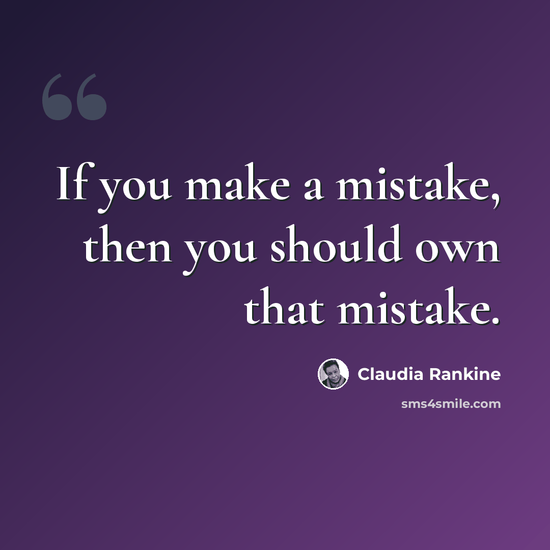 “If you make a mistake, then you should own that mistake.” quote by Claudia Rankine