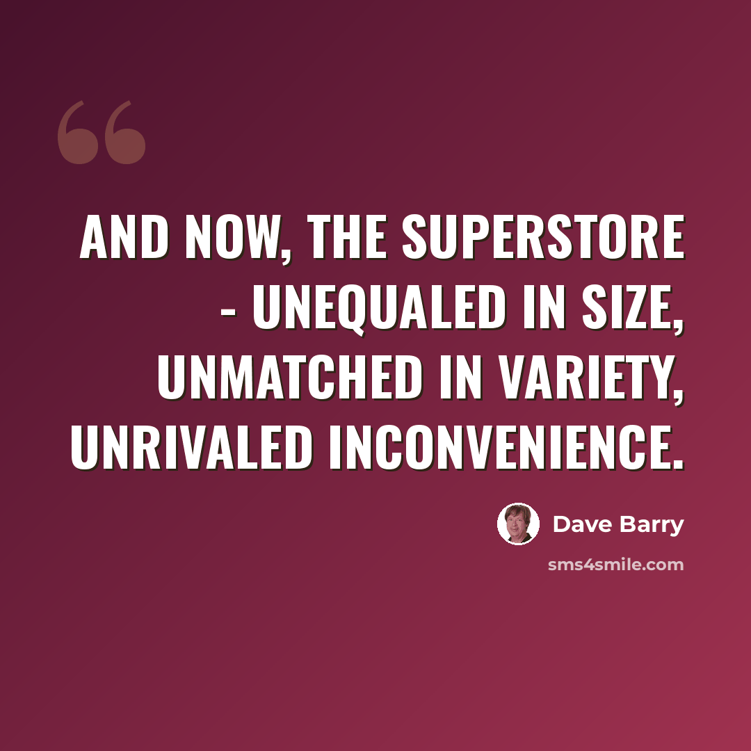 “And now, the Superstore - unequaled in size, unmatched in variety, unrivaled inconvenience.” quote by Dave Barry