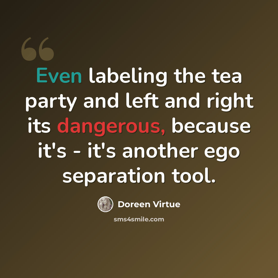 “Even labeling the tea party and left and right its dangerous, because it's - it's another ego separation tool.” quote by Doreen Virtue