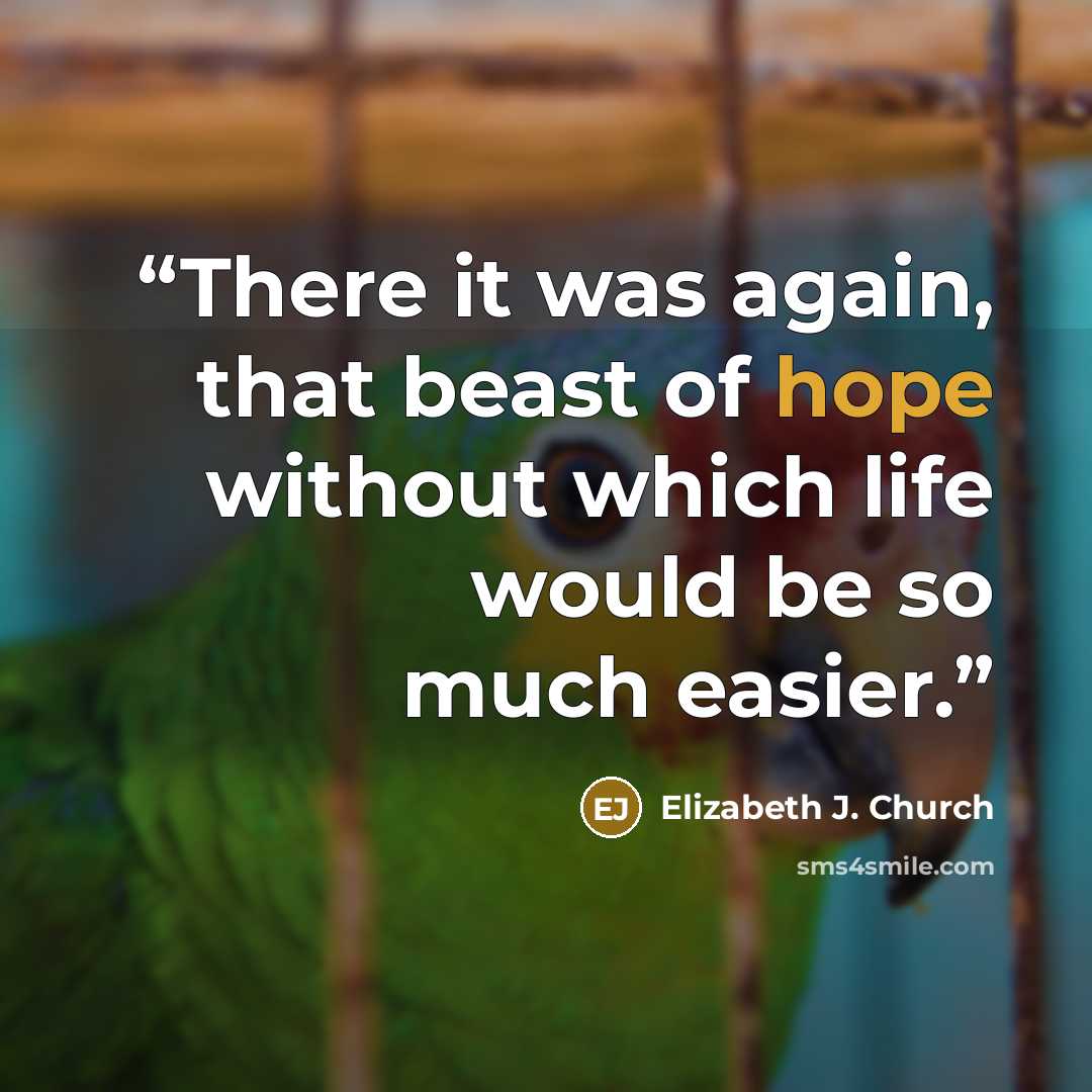 “There it was again, that beast of hope without which life would be so much easier.” quote by Elizabeth J. Church