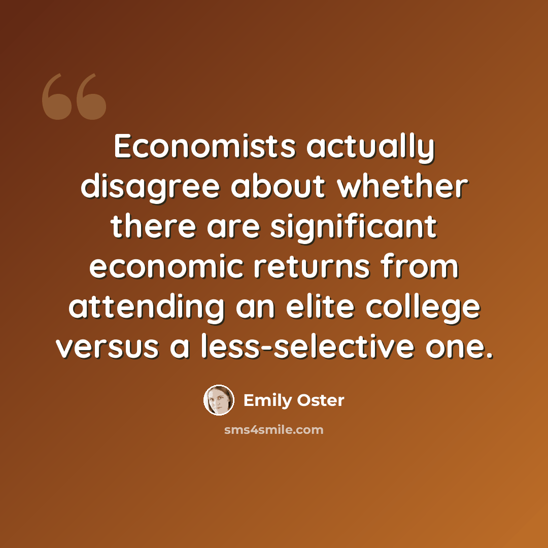 “Economists actually disagree about whether there are significant economic returns from attending an elite college versus a less-selective one.” quote by Emily Oster