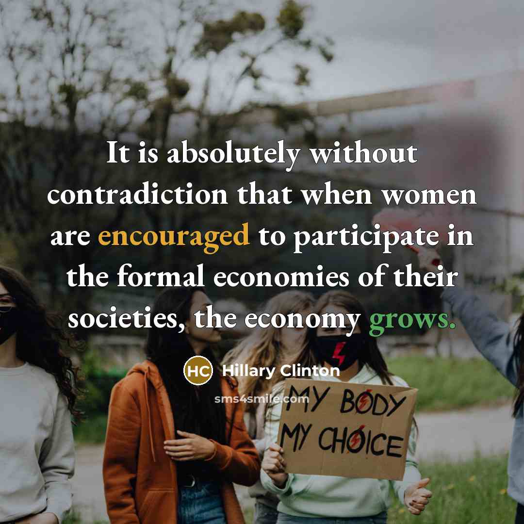 “It is absolutely without contradiction that when women are encouraged to participate in the formal economies of their societies, the economy grows.” quote by Hillary Clinton