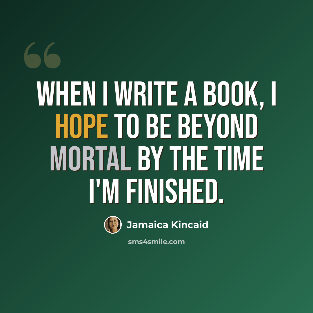 “When I write a book, I hope to be beyond mortal by the time I'm finished.” quote by Jamaica Kincaid