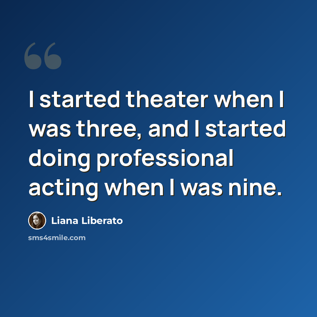 “I started theater when I was three, and I started doing professional acting when I was nine.” quote by Liana Liberato
