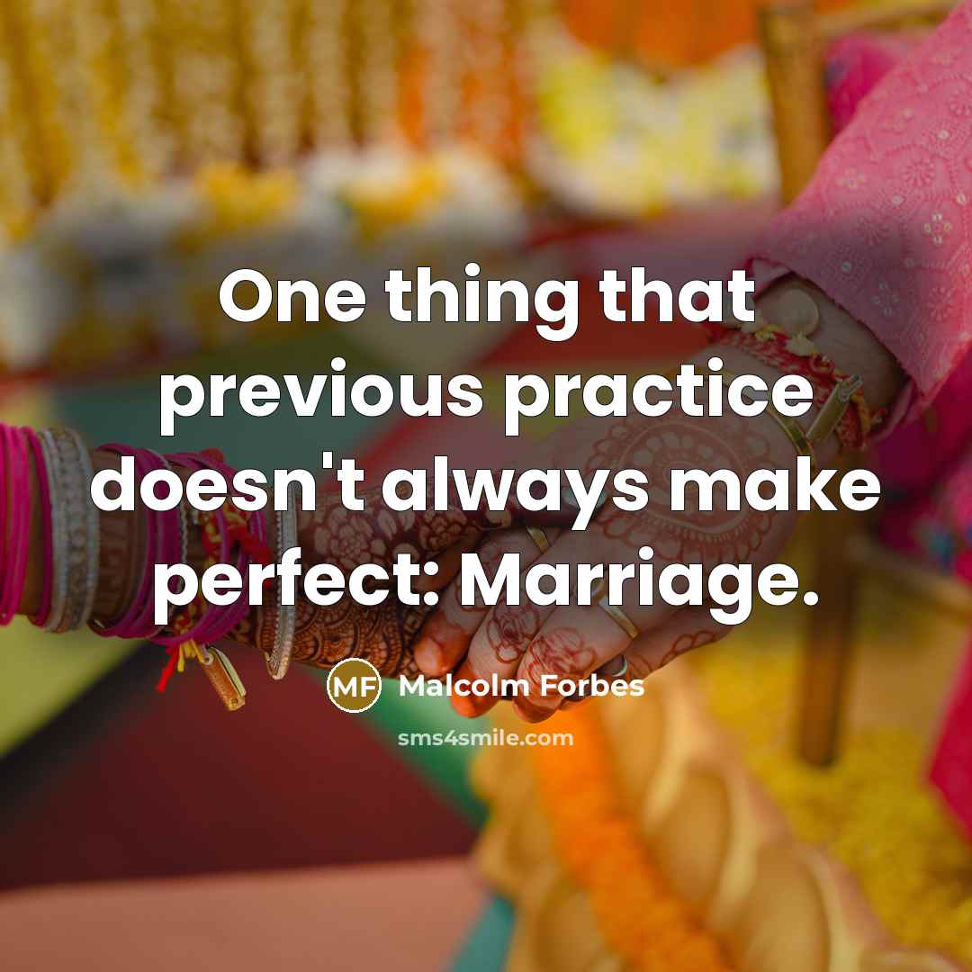 “One thing that previous practice doesn't always make perfect: Marriage.” quote by Malcolm Forbes