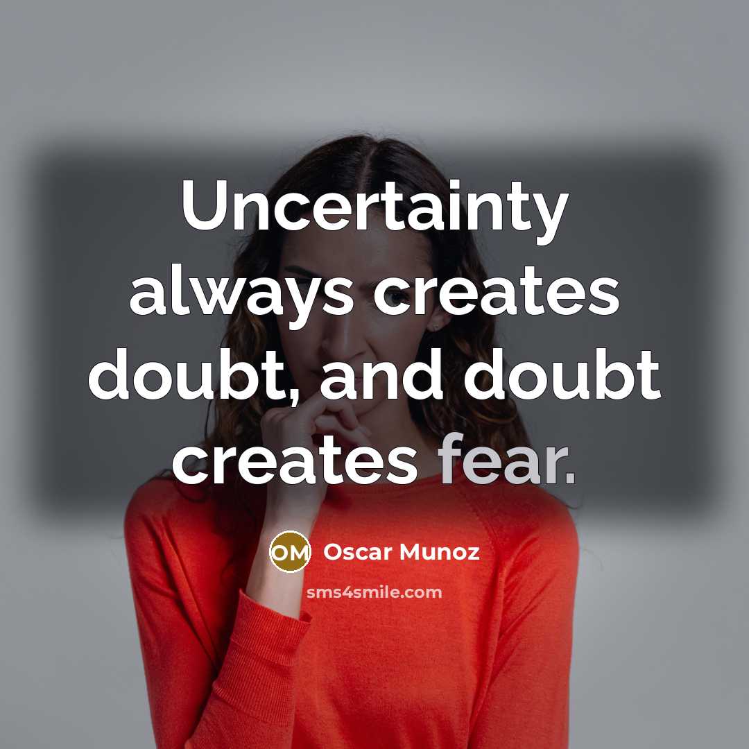“Uncertainty always creates doubt, and doubt creates fear.” quote by Oscar Munoz