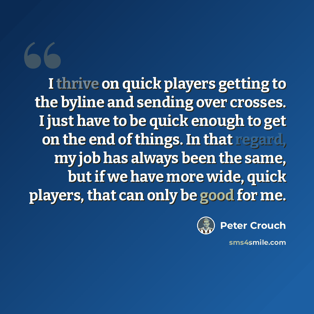 “I thrive on quick players getting to the byline and sending over crosses. I just have to be quick enough to get on the end of things. In that regard, my job has always been the same, but if we have more wide, quick players, that can only be good for me.” quote by Peter Crouch