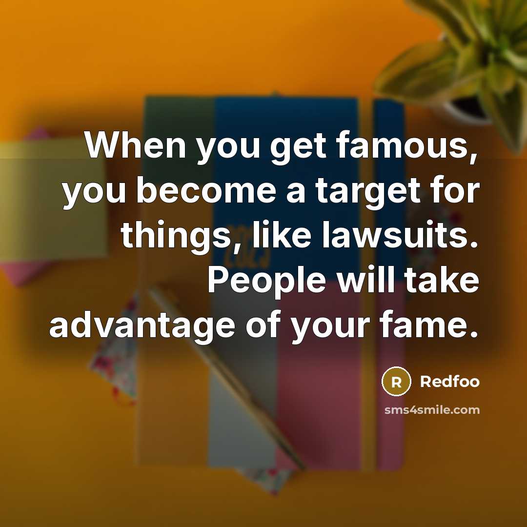 “When you get famous, you become a target for things, like lawsuits. People will take advantage of your fame.” quote by Redfoo