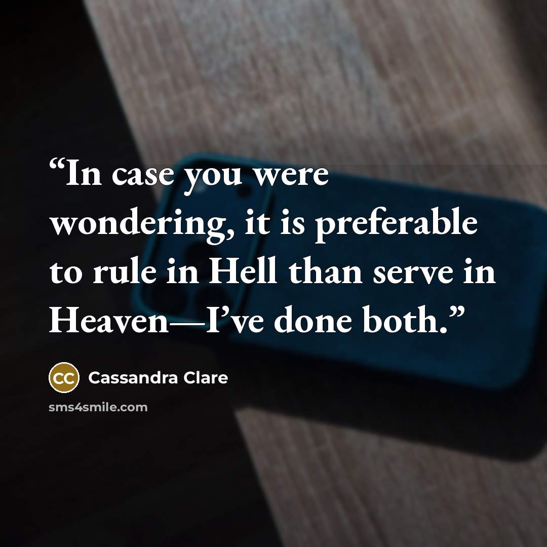 “In case you were wondering, it is preferable to rule in Hell than serve in Heaven—I’ve done both.” quote by Cassandra Clare