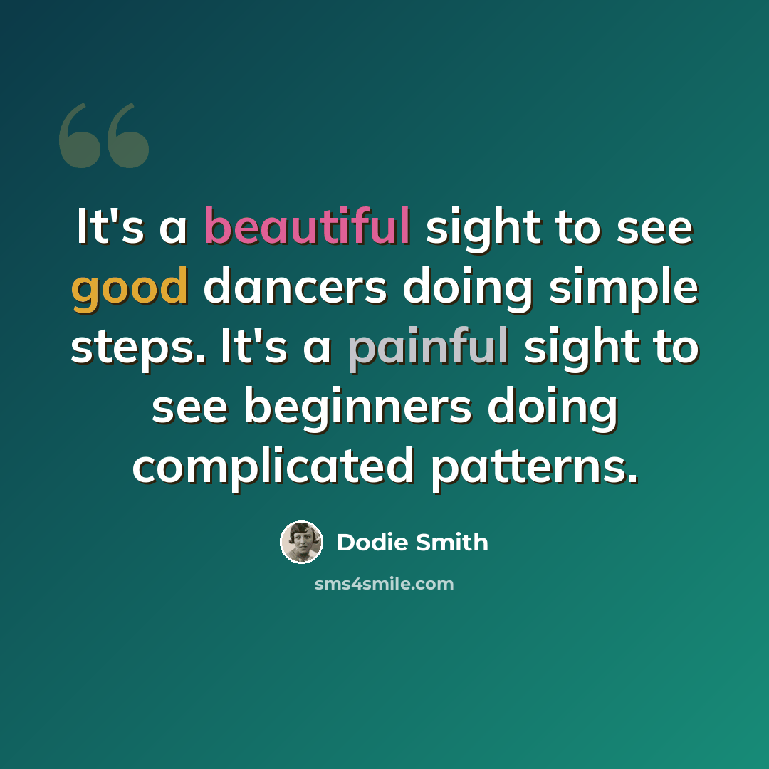 “It's a beautiful sight to see good dancers doing simple steps. It's a painful sight to see beginners doing complicated patterns.” quote by Dodie Smith