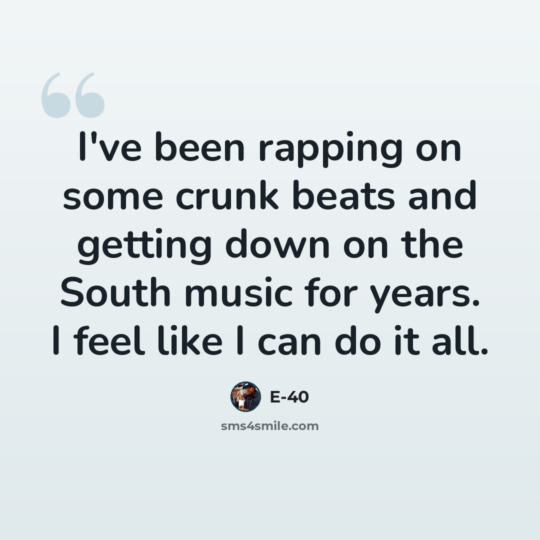 “I've been rapping on some crunk beats and getting down on the South music for years. I feel like I can do it all.” quote by E-40