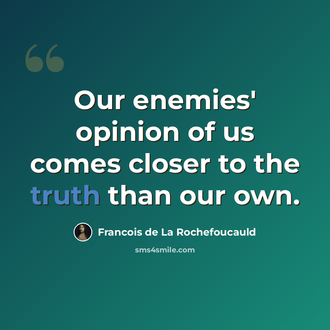“Our enemies' opinion of us comes closer to the truth than our own.” quote by Francois de La Rochefoucauld