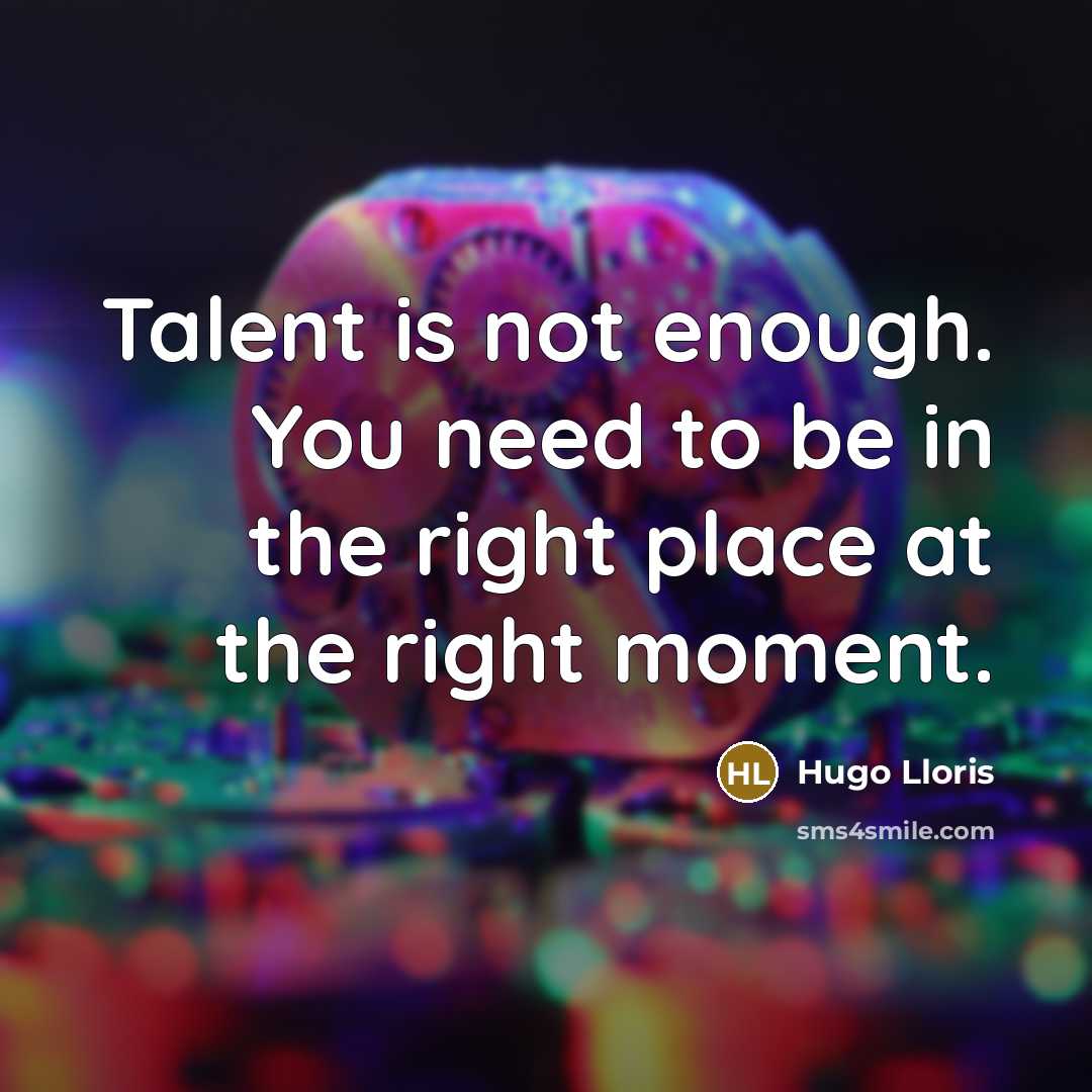 “Talent is not enough. You need to be in the right place at the right moment.” quote by Hugo Lloris