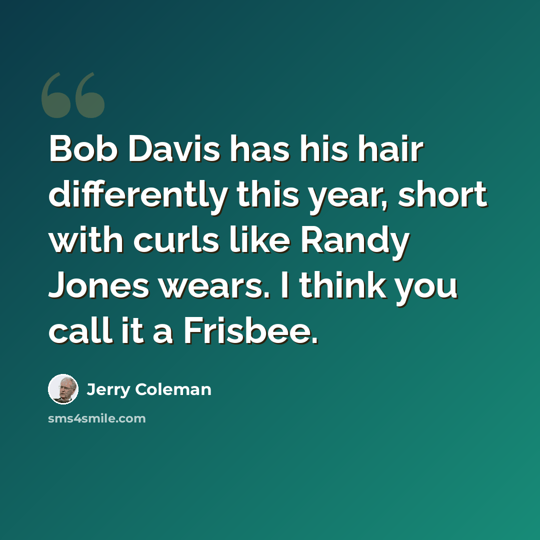 “Bob Davis has his hair differently this year, short with curls like Randy Jones wears. I think you call it a Frisbee.” quote by Jerry Coleman