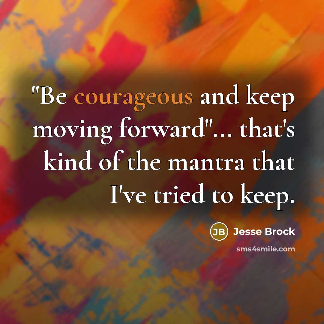 “"Be courageous and keep moving forward"... that's kind of the mantra that I've tried to keep.” quote by Jesse Brock
