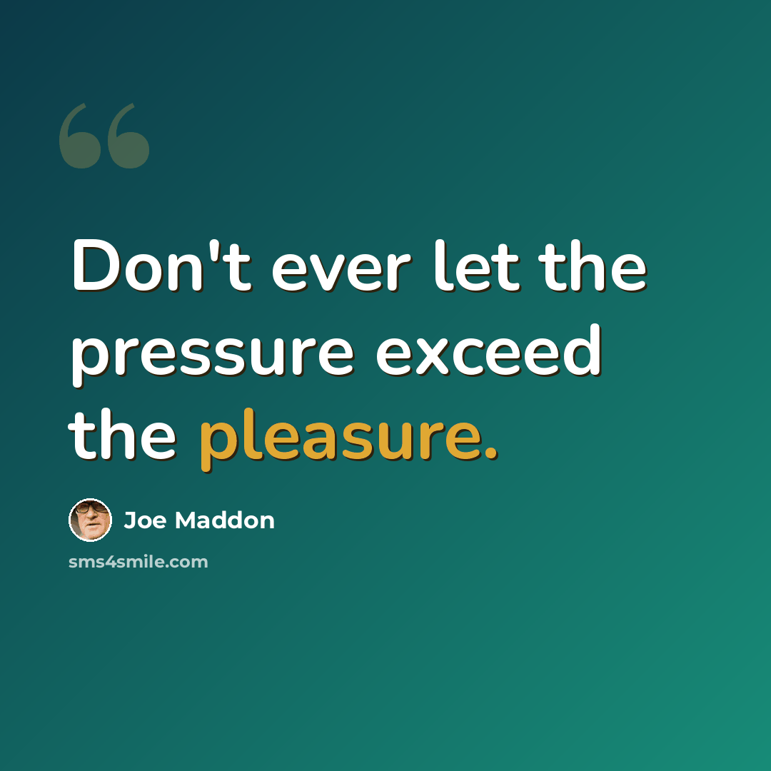 “Don't ever let the pressure exceed the pleasure.” quote by Joe Maddon