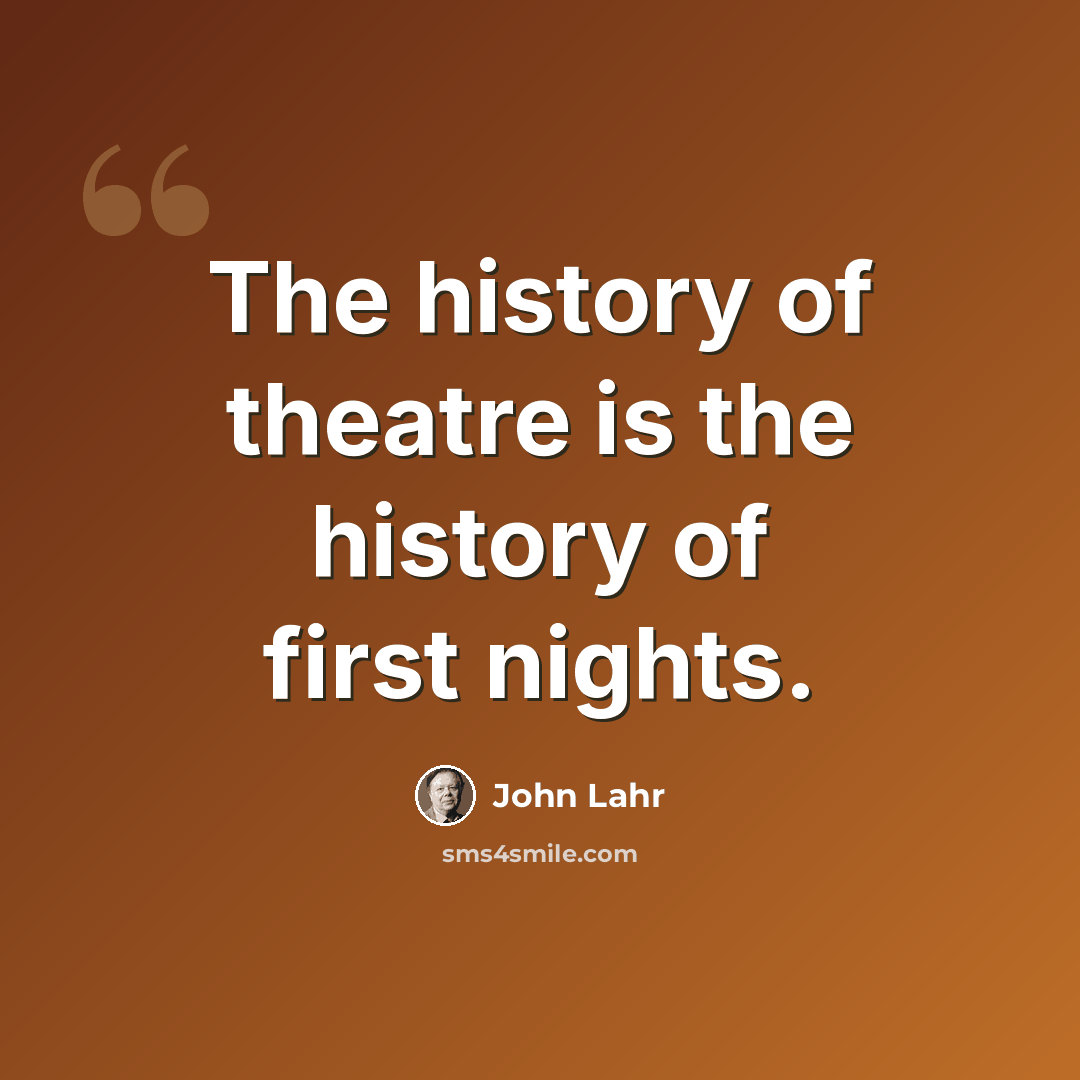 “The history of theatre is the history of first nights.” quote by John Lahr