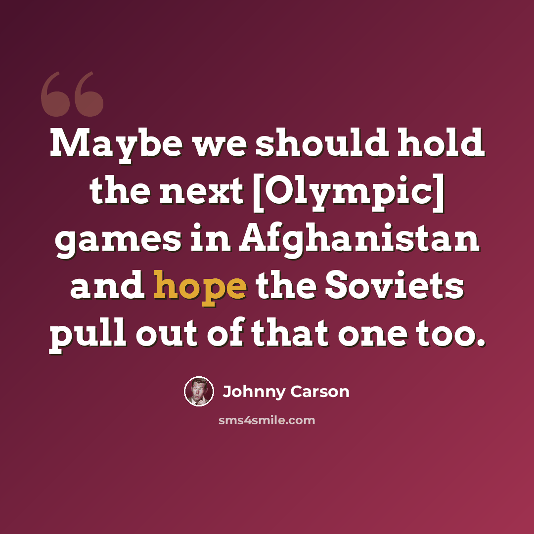“Maybe we should hold the next [Olympic] games in Afghanistan and hope the Soviets pull out of that one too.” quote by Johnny Carson