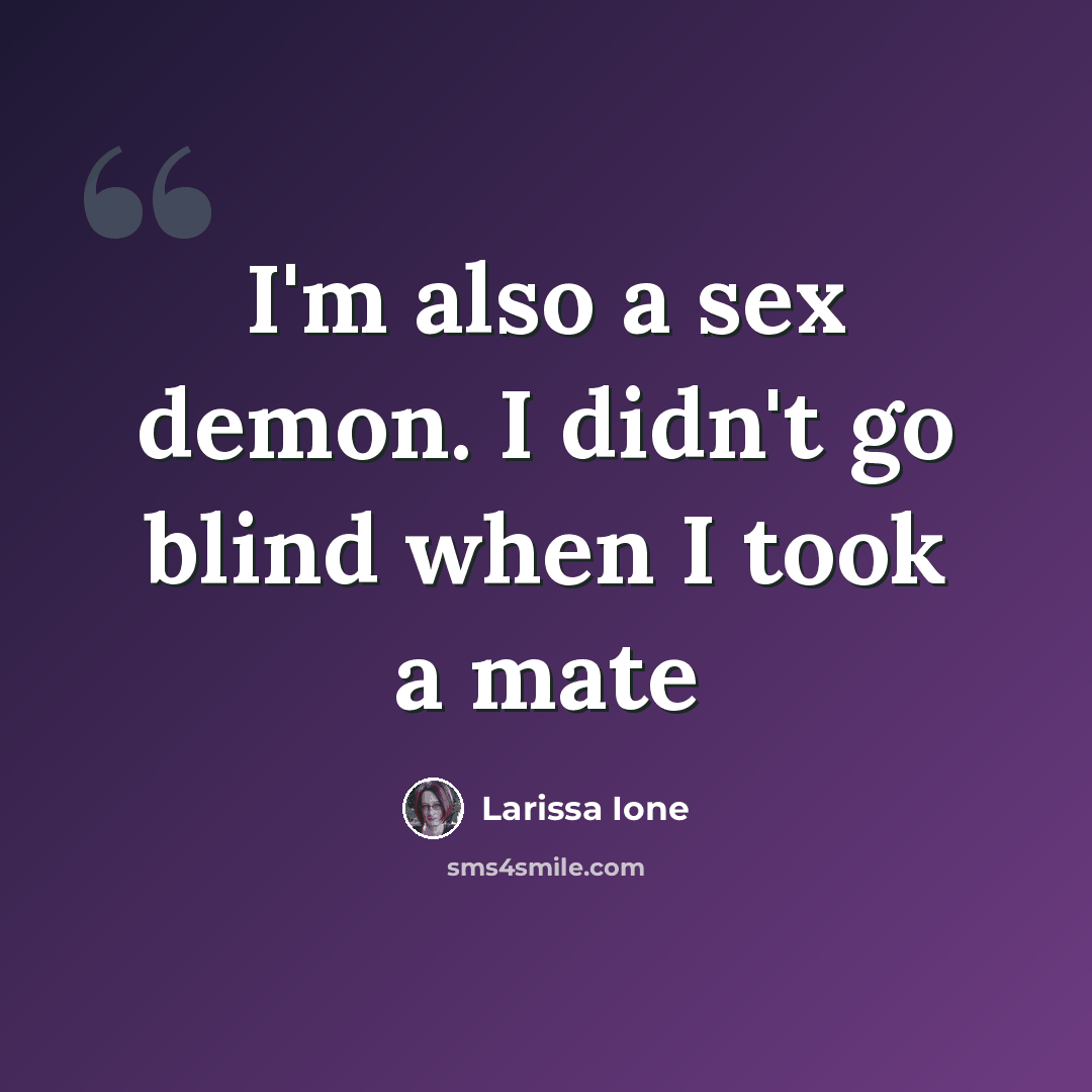 “I'm also a sex demon. I didn't go blind when I took a mate” quote by Larissa Ione