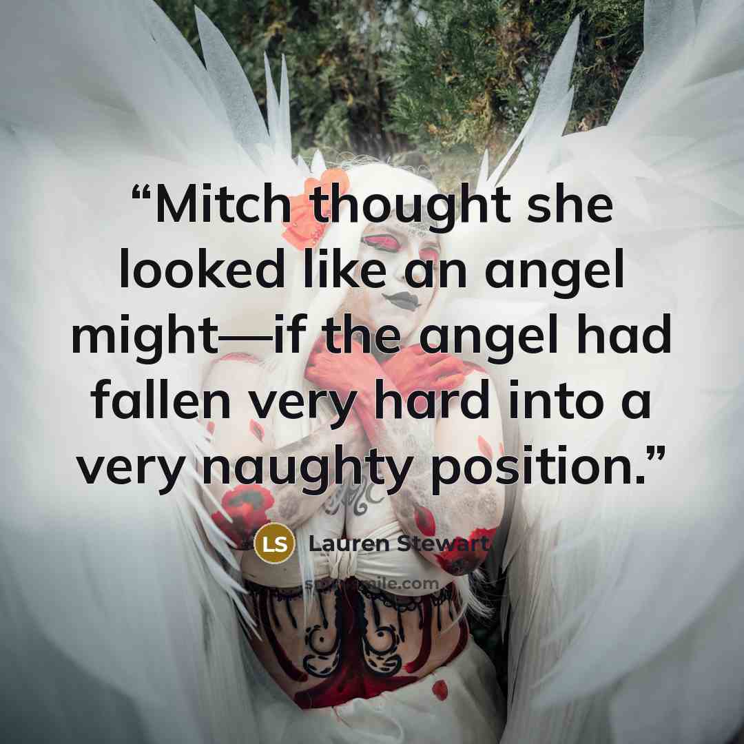 “Mitch thought she looked like an angel might—if the angel had fallen very hard into a very naughty position.” quote by Lauren Stewart