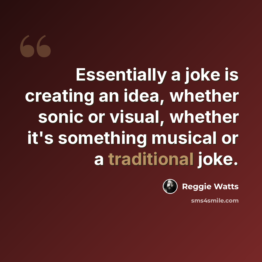 “Essentially a joke is creating an idea, whether sonic or visual, whether it's something musical or a traditional joke.” quote by Reggie Watts
