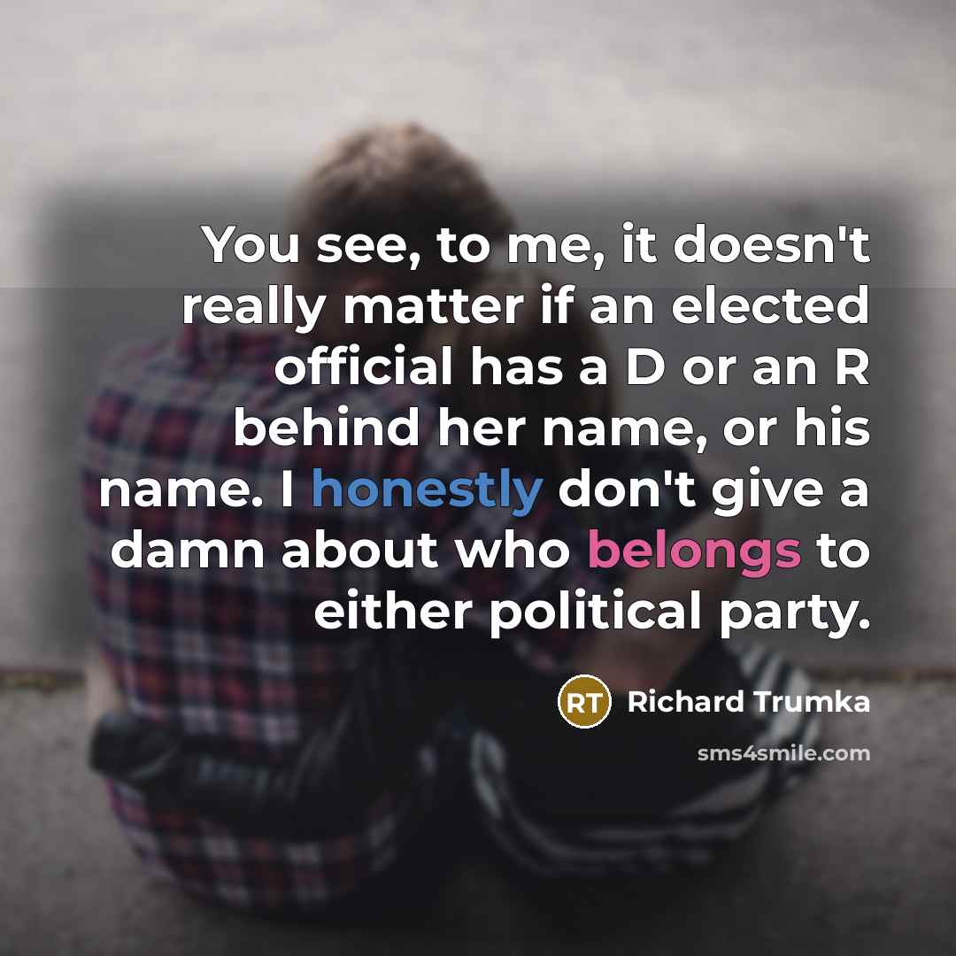 “You see, to me, it doesn't really matter if an elected official has a D or an R behind her name, or his name. I honestly don't give a damn about who belongs to either political party.” quote by Richard Trumka