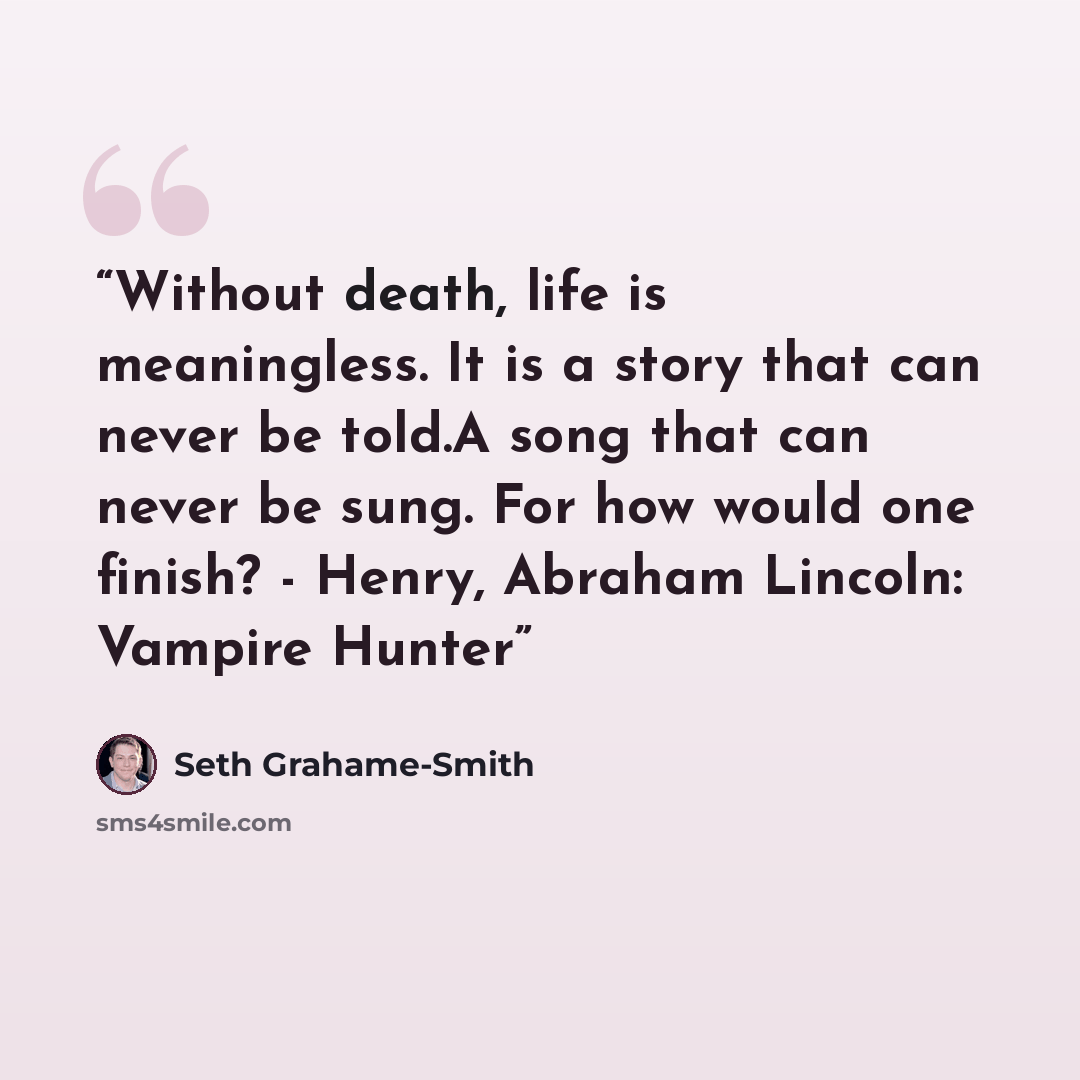“Without death, life is meaningless. It is a story that can never be told.A song that can never be sung. For how would one finish? - Henry, Abraham Lincoln: Vampire Hunter” quote by Seth Grahame-Smith