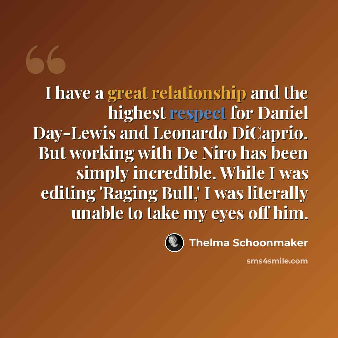 “I have a great relationship and the highest respect for Daniel Day-Lewis and Leonardo DiCaprio. But working with De Niro has been simply incredible. While I was editing 'Raging Bull,' I was literally unable to take my eyes off him.” quote by Thelma Schoonmaker