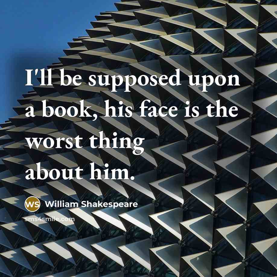 “I'll be supposed upon a book, his face is the worst thing about him.” quote by William Shakespeare