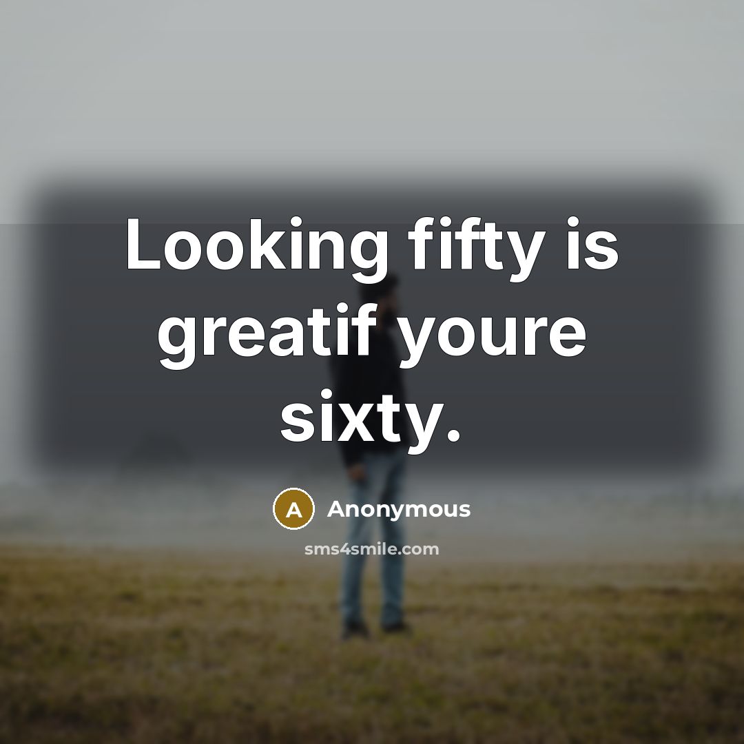 “Looking fifty is greatif youre sixty.” quote by Anonymous