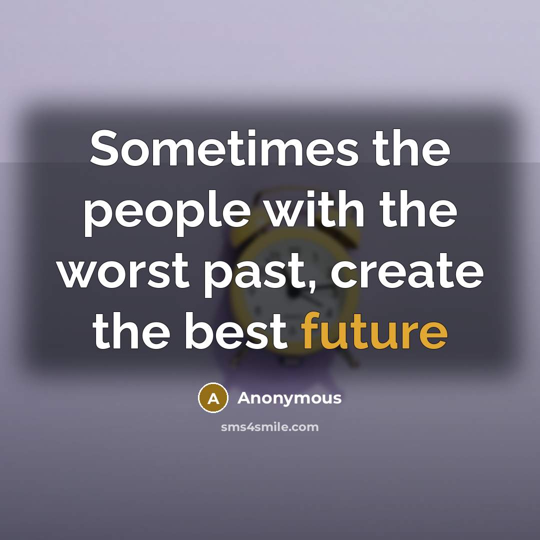 “Sometimes the people with the worst past, create the best future” quote by Anonymous