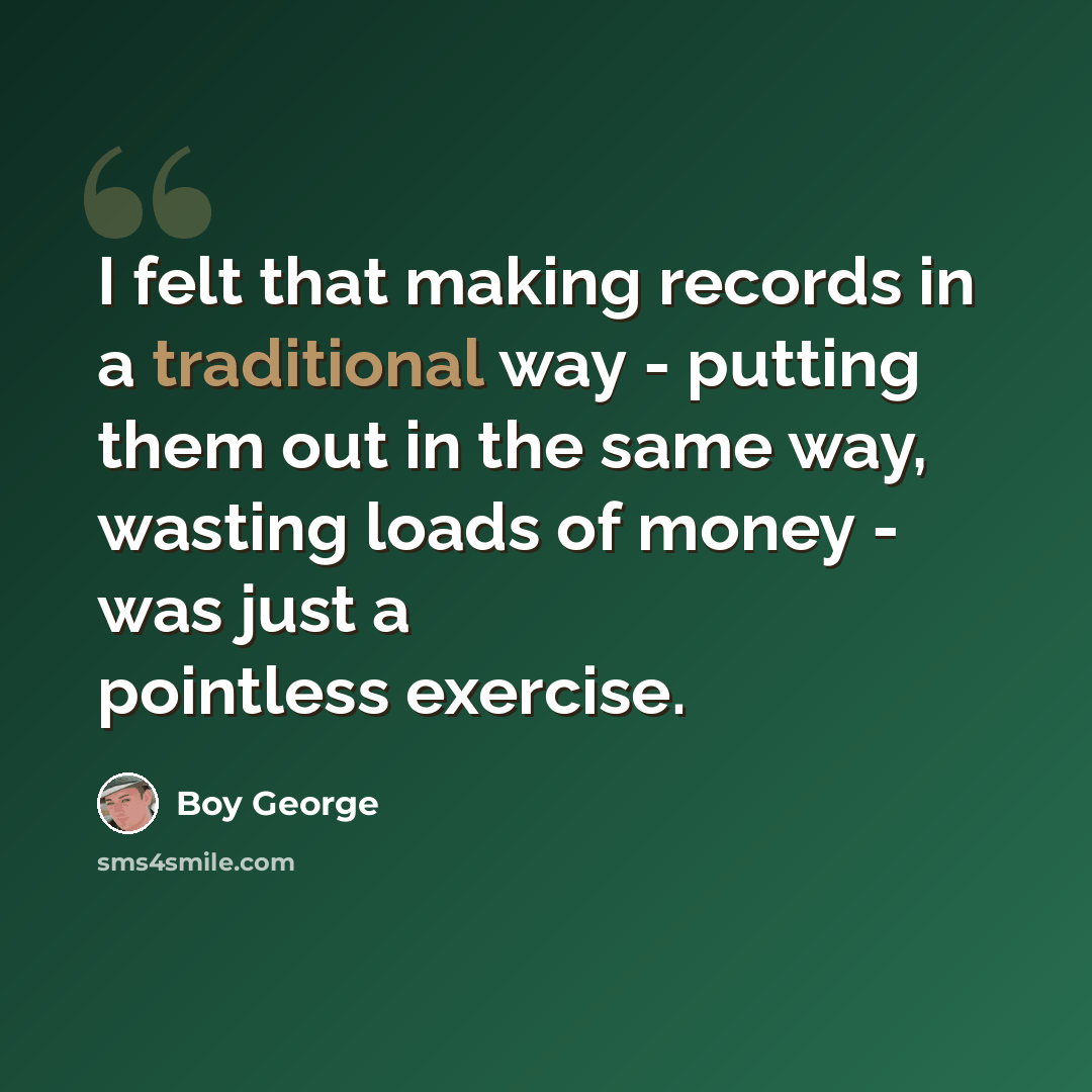 “I felt that making records in a traditional way - putting them out in the same way, wasting loads of money - was just a pointless exercise.” quote by Boy George