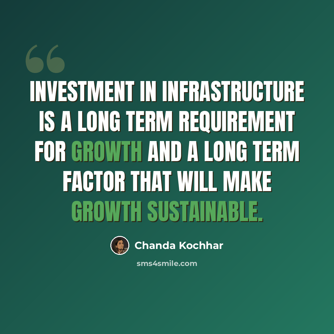 “Investment in infrastructure is a long term requirement for growth and a long term factor that will make growth sustainable.” quote by Chanda Kochhar