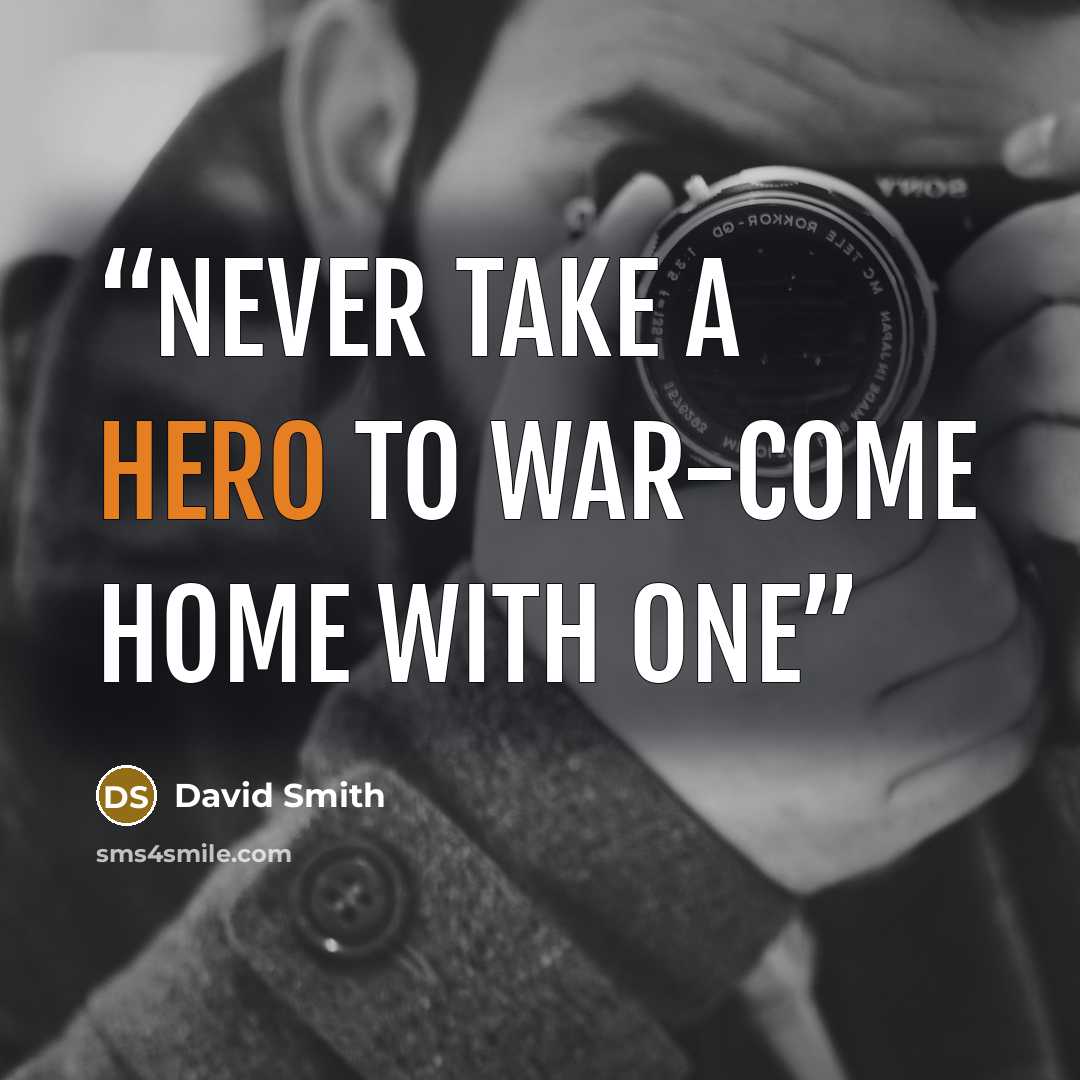 “NEVER TAKE A HERO TO WAR-COME HOME WITH ONE” quote by David Smith