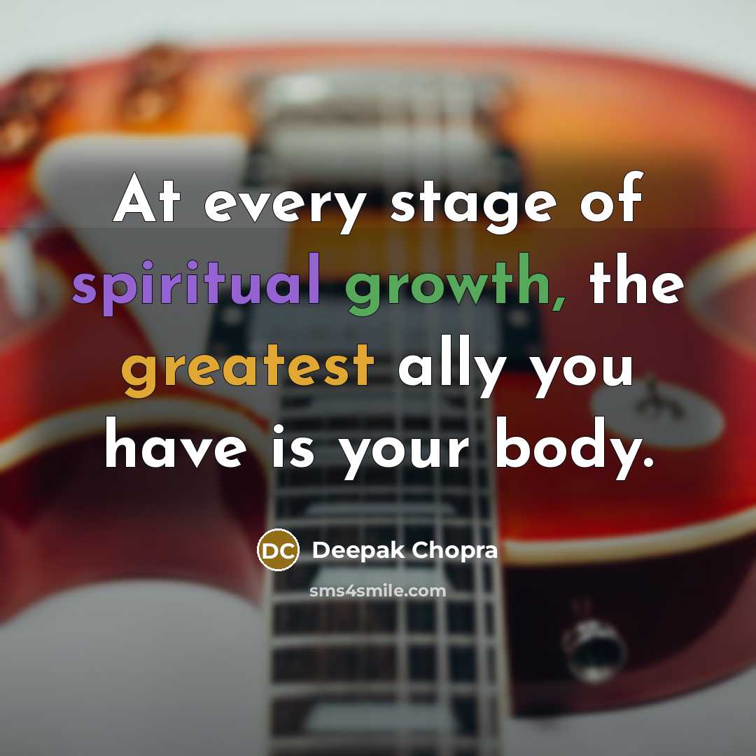 “At every stage of spiritual growth, the greatest ally you have is your body.” quote by Deepak Chopra