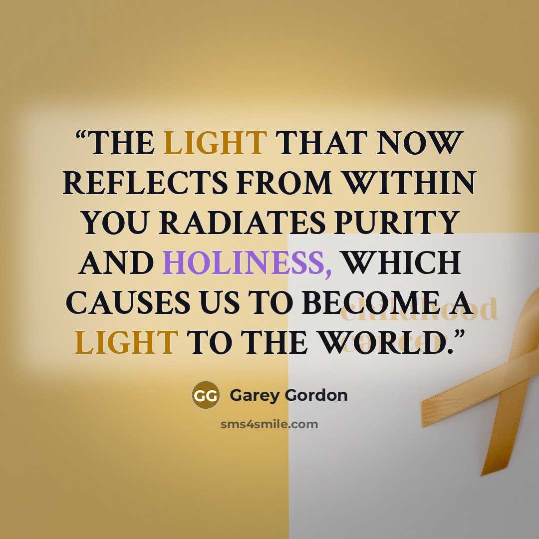 “THE LIGHT THAT NOW REFLECTS FROM WITHIN YOU RADIATES PURITY AND HOLINESS, WHICH CAUSES US TO BECOME A LIGHT TO THE WORLD.” quote by Garey Gordon