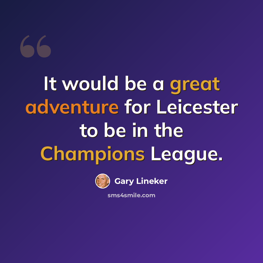 “It would be a great adventure for Leicester to be in the Champions League.” quote by Gary Lineker