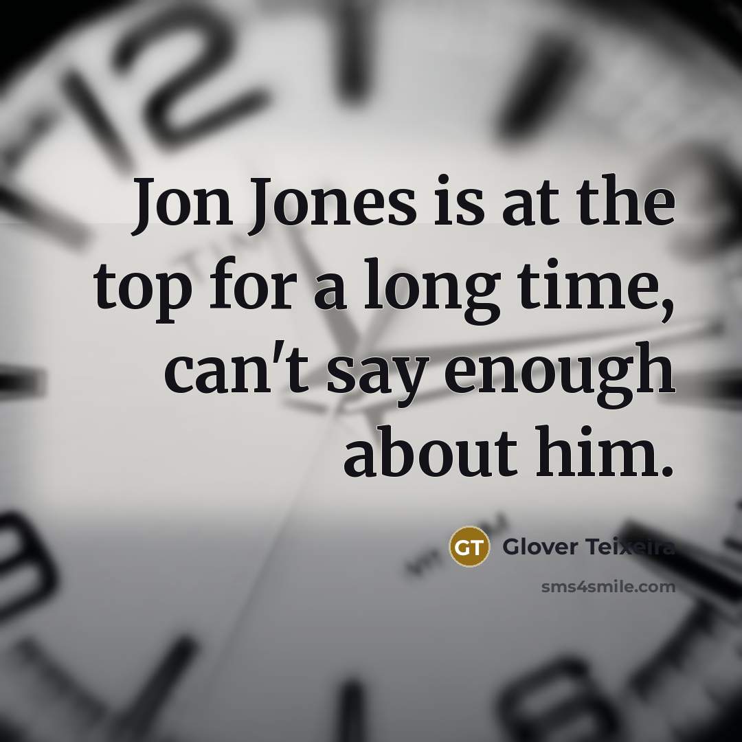 “Jon Jones is at the top for a long time, can't say enough about him.” quote by Glover Teixeira