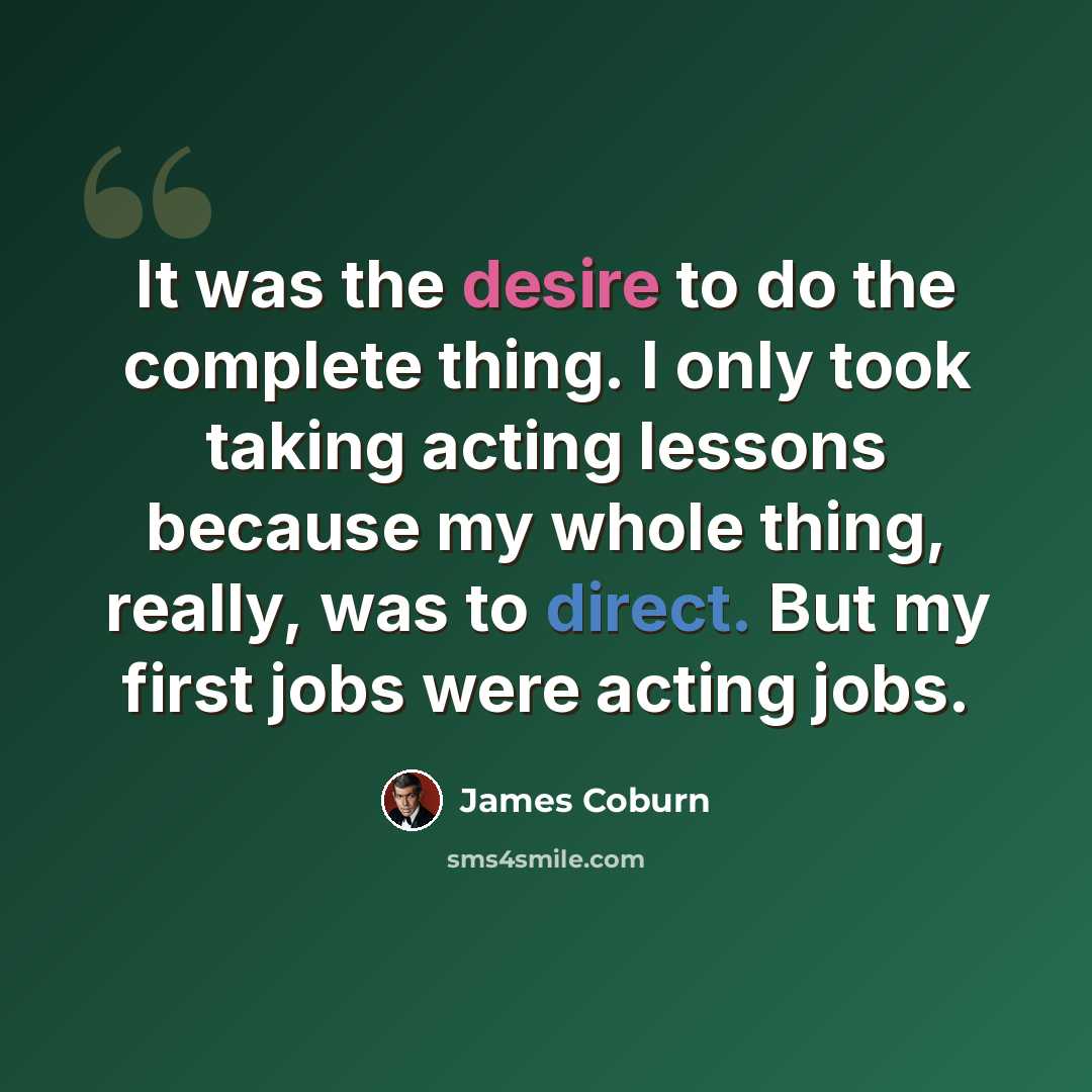 “It was the desire to do the complete thing. I only took taking acting lessons because my whole thing, really, was to direct. But my first jobs were acting jobs.” quote by James Coburn