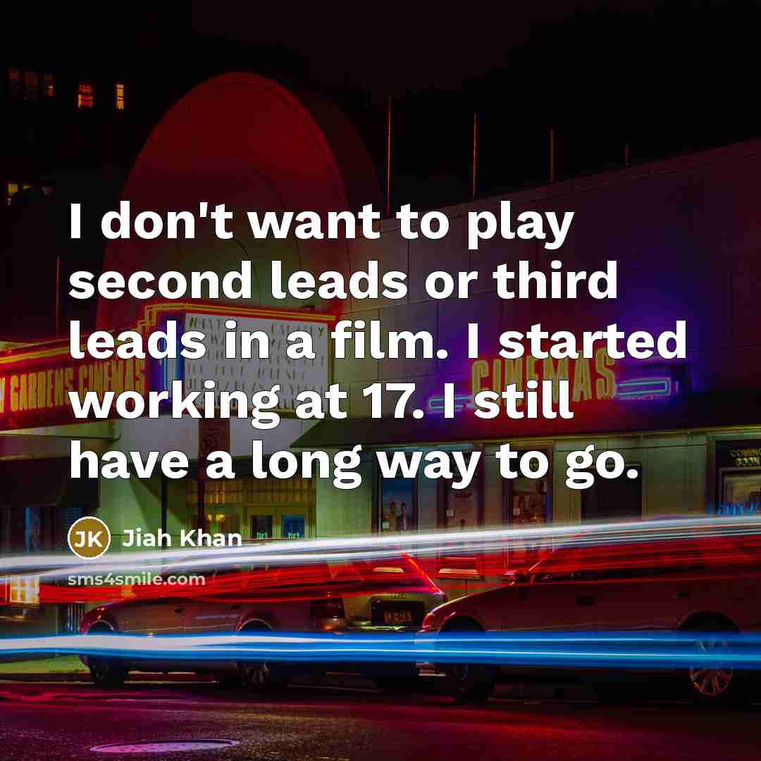 “I don't want to play second leads or third leads in a film. I started working at 17. I still have a long way to go.” quote by Jiah Khan