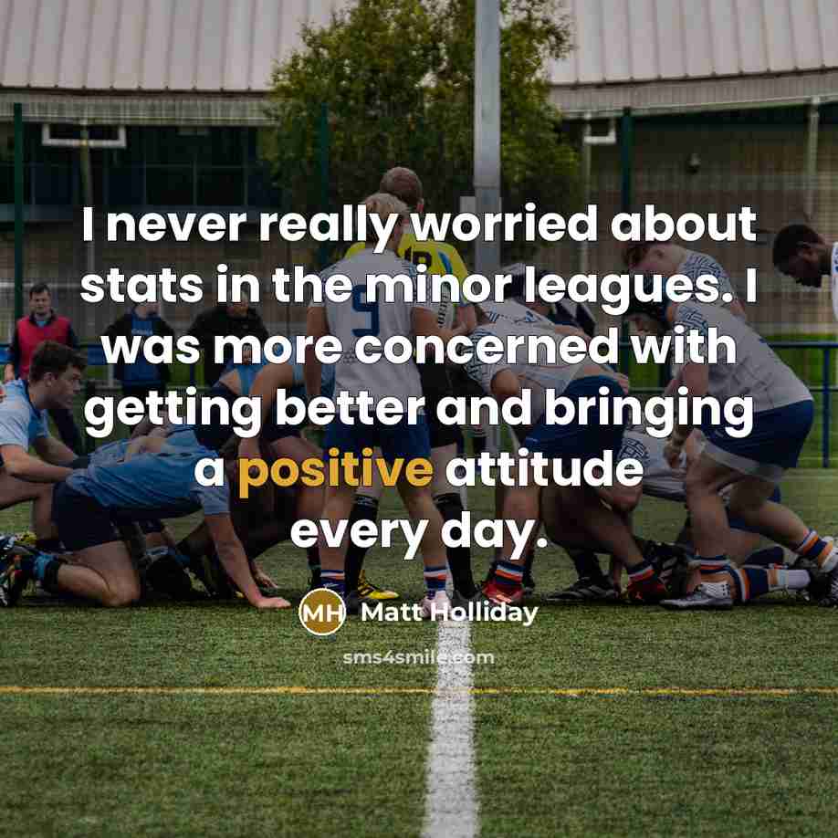 “I never really worried about stats in the minor leagues. I was more concerned with getting better and bringing a positive attitude every day.” quote by Matt Holliday