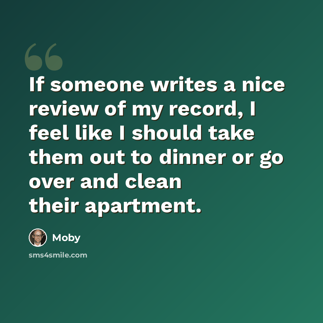 “If someone writes a nice review of my record, I feel like I should take them out to dinner or go over and clean their apartment.” quote by Moby