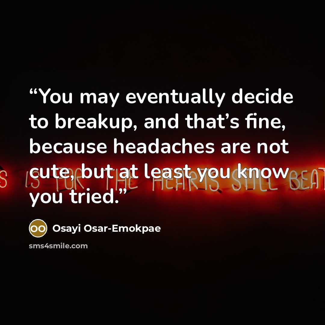“You may eventually decide to breakup, and that’s fine, because headaches are not cute, but at least you know you tried.” quote by Osayi Osar-Emokpae