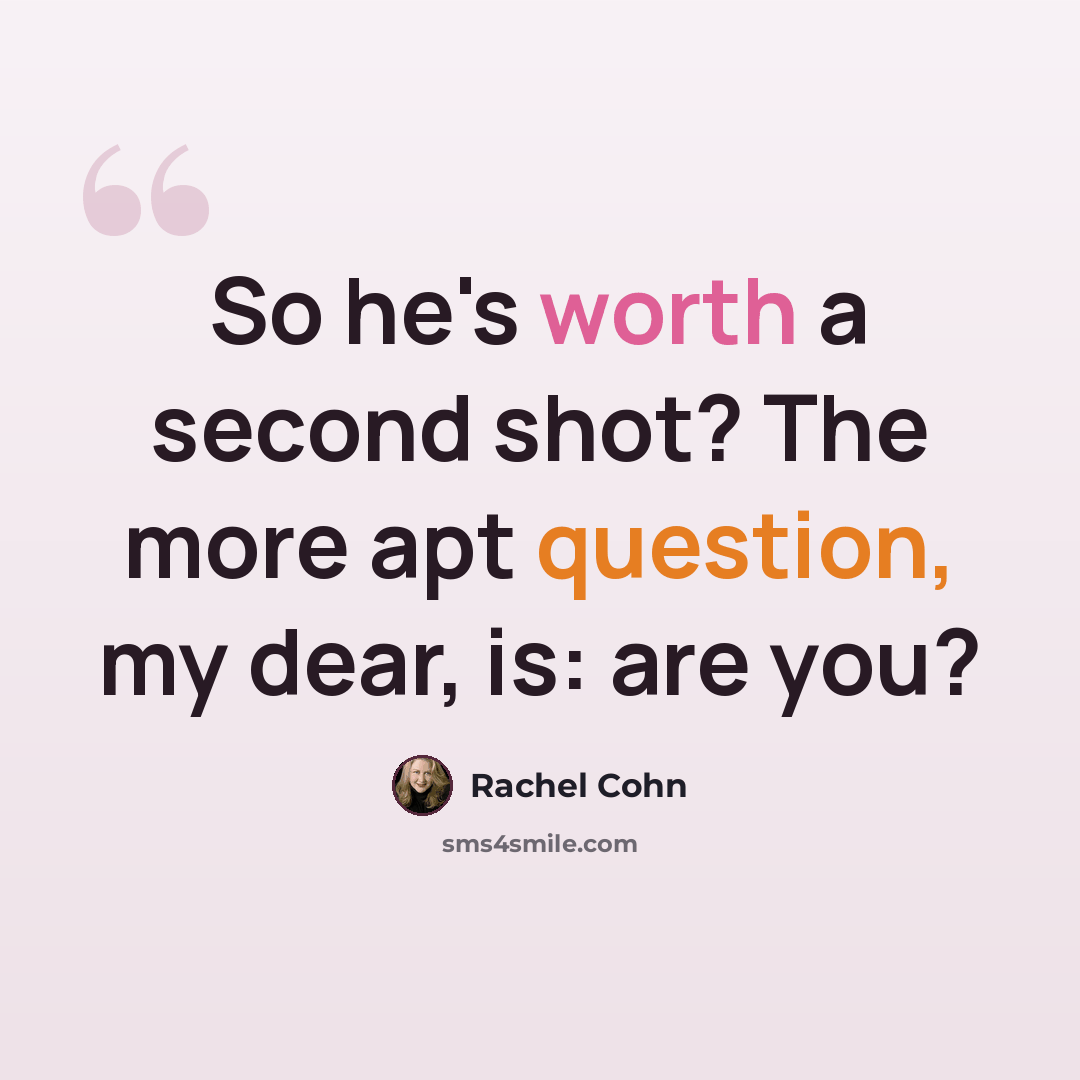 “So he's worth a second shot? The more apt question, my dear, is: are you?” quote by Rachel Cohn