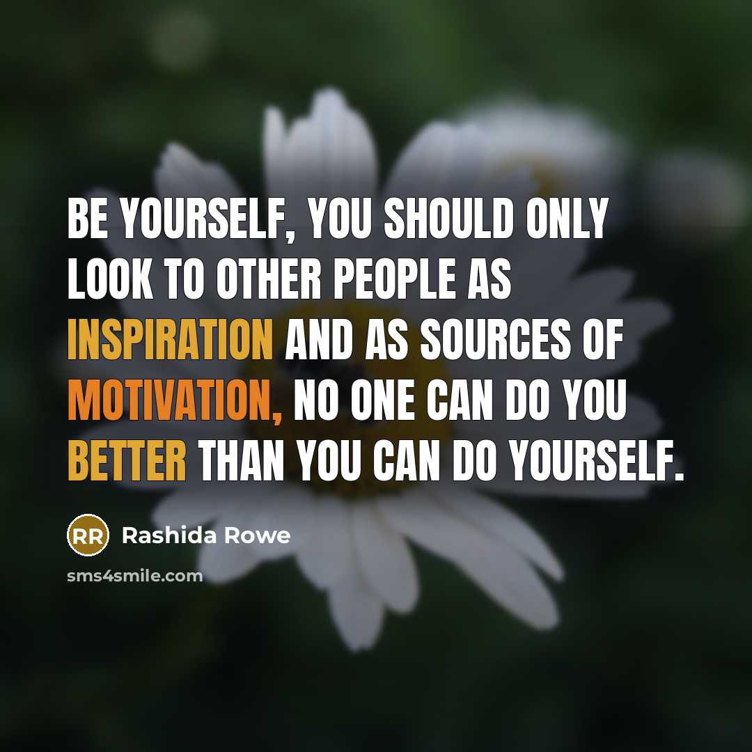 “Be yourself, you should only look to other people as inspiration and as sources of motivation, no one can do you better than you can do yourself.” quote by Rashida Rowe