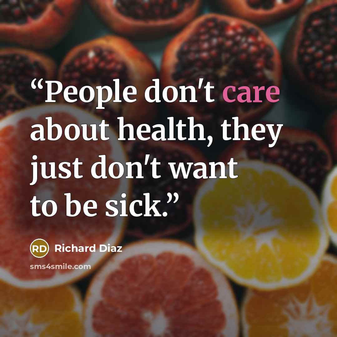 “People don't care about health, they just don't want to be sick.” quote by Richard Diaz