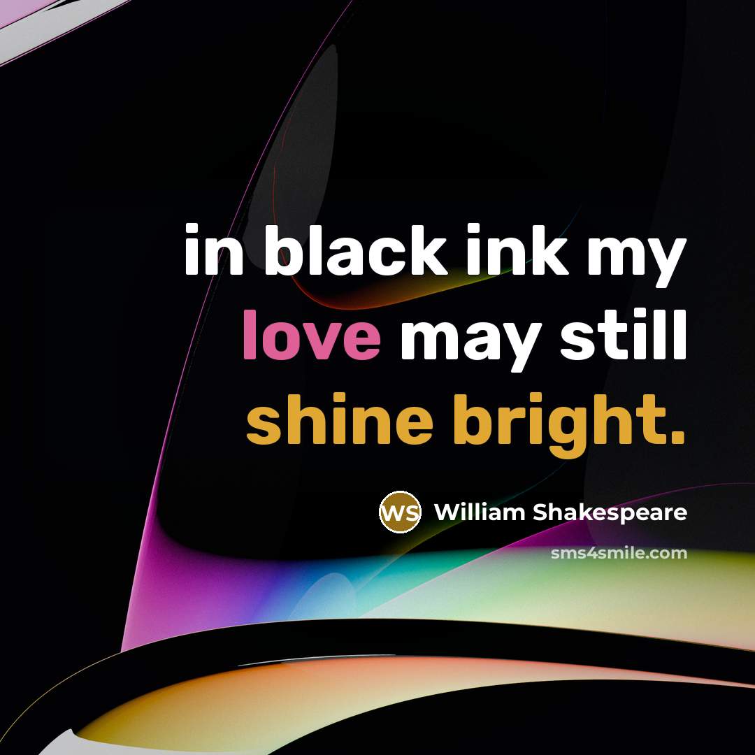 “in black ink my love may still shine bright.” quote by William Shakespeare