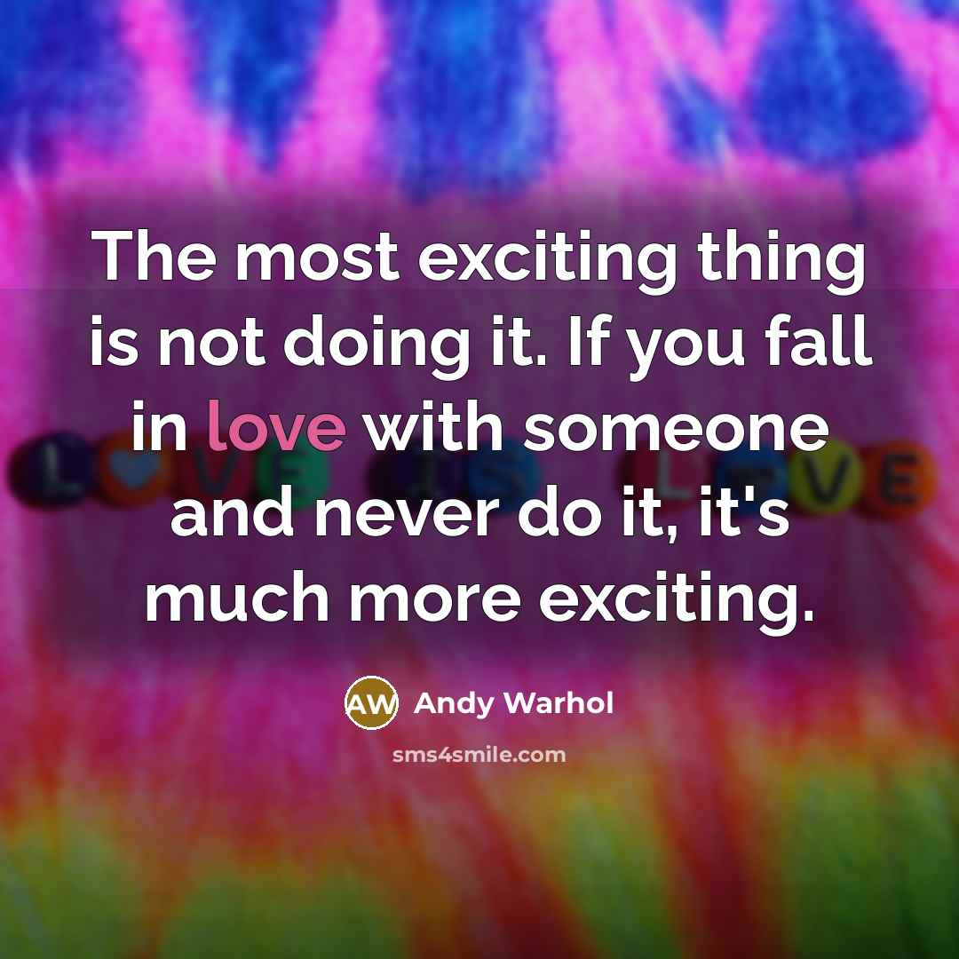 “The most exciting thing is not doing it. If you fall in love with someone and never do it, it's much more exciting.” quote by Andy Warhol