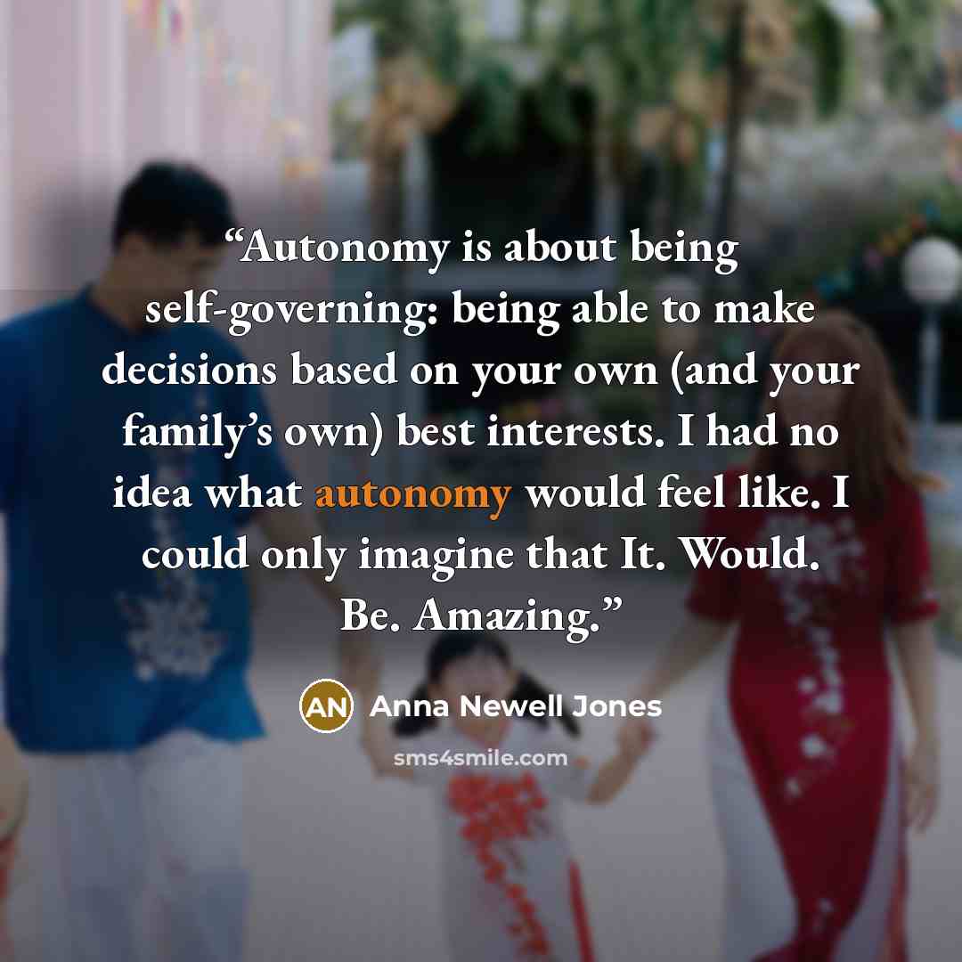 “Autonomy is about being self-governing: being able to make decisions based on your own (and your family’s own) best interests. I had no idea what autonomy would feel like. I could only imagine that It. Would. Be. Amazing.” quote by Anna Newell Jones