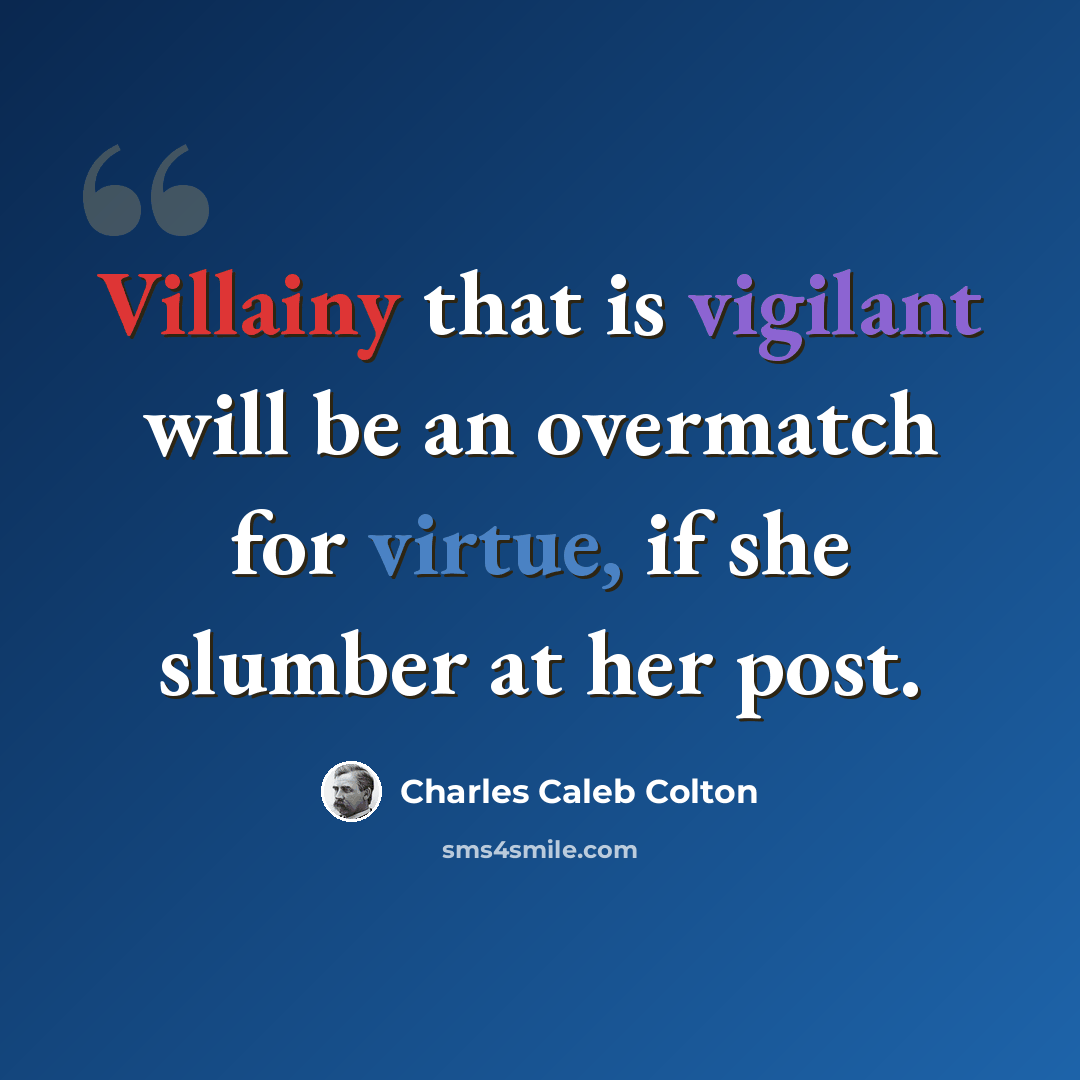 “Villainy that is vigilant will be an overmatch for virtue, if she slumber at her post.” quote by Charles Caleb Colton